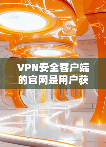 VPN安全客户端的官网是用户获取VPN服务的重要来源。以下是几个可靠的安全VPN客户端推荐,包括可靠的安全网站和使用方法 VPN安全客户端的官网是用户获取VPN服务的重要来源。以下是几个可靠的安全VPN客户端推荐,包括可靠的安全网站和使用方法