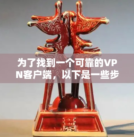 为了找到一个可靠的VPN客户端,以下是一些步骤和推荐 为了找到一个可靠的VPN客户端,以下是一些步骤和推荐