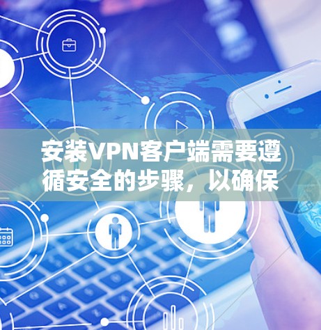 安装VPN客户端需要遵循安全的步骤,以确保数据安全。以下是一些关键步骤和注意事项 安装VPN客户端需要遵循安全的步骤,以确保数据安全。以下是一些关键步骤和注意事项