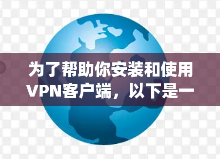 为了帮助你安装和使用VPN客户端,以下是一个详细的步骤指南,适用于选择OpenVPN作为客户端