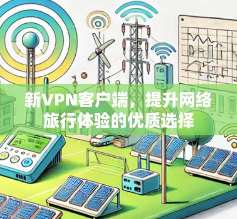 新VPN客户端,提升网络旅行体验的优质选择 新VPN客户端,提升网络旅行体验的优质选择