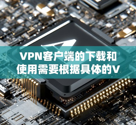 VPN客户端的下载和使用需要根据具体的VPN服务提供商来选择。以下是一些常见的VPN客户端类型及其特点 VPN客户端的下载和使用需要根据具体的VPN服务提供商来选择。以下是一些常见的VPN客户端类型及其特点