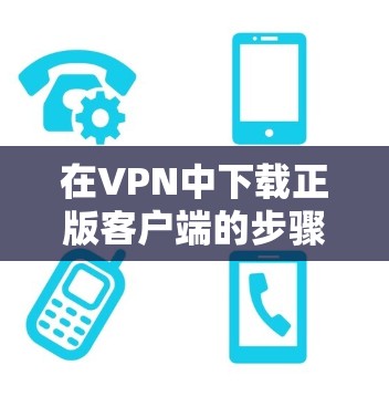 在VPN中下载正版客户端的步骤如下 在VPN中下载正版客户端的步骤如下