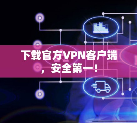 下载官方VPN客户端,安全第一! 下载官方VPN客户端,安全第一!