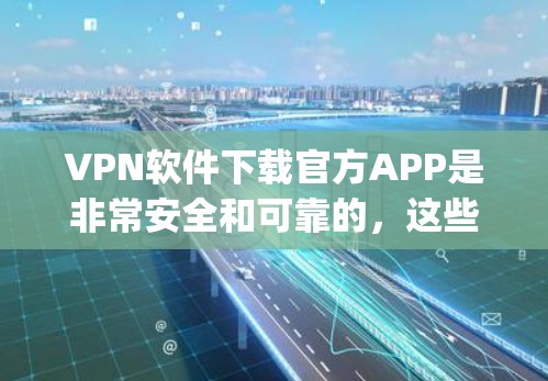 VPN软件下载官方APP是非常安全和可靠的,这些软件通常由专业的开发者提供,具有正规的漏洞和安全性机制。以下是几个 commonly 下载的VPN软件官方APP