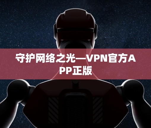 守护网络之光—VPN官方APP正版