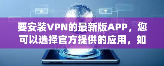 要安装VPN的最新版APP,您可以选择官方提供的应用,如Snyk、NetNest或DeepC,这些软件通常提供安全且可靠的服务。以下是具体使用步骤