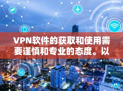 VPN软件的获取和使用需要谨慎和专业的态度。以下是一步步的建议和方法 VPN软件的获取和使用需要谨慎和专业的态度。以下是一步步的建议和方法
