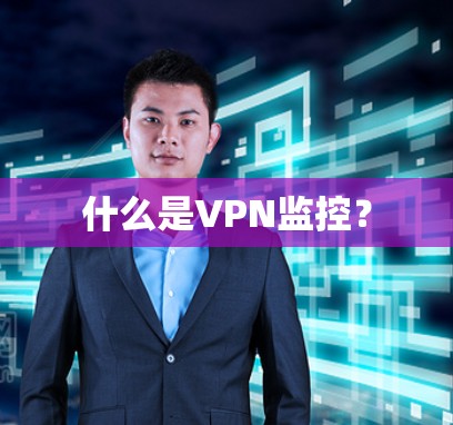 什么是VPN监控? 什么是VPN监控?