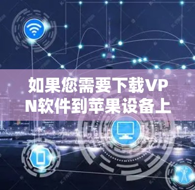 如果您需要下载VPN软件到苹果设备上使用,以下是一些推荐的VPN软件及其使用说明
