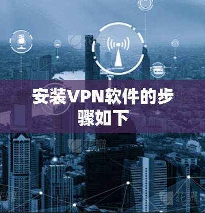 安装VPN软件的步骤如下