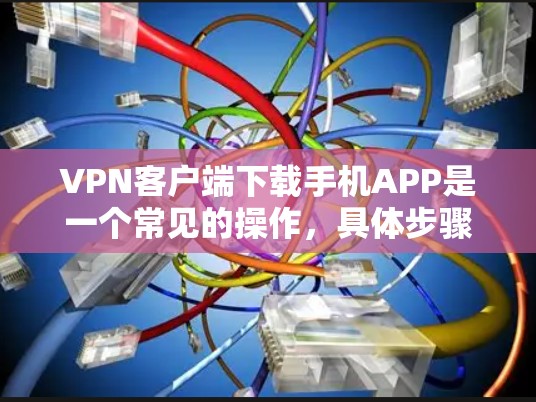 VPN客户端下载手机APP是一个常见的操作,具体步骤如下 VPN客户端下载手机APP是一个常见的操作,具体步骤如下