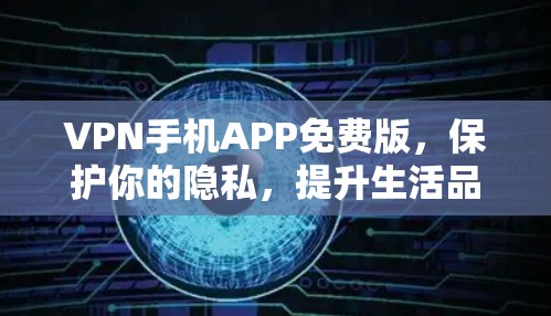 VPN手机APP免费版,保护你的隐私,提升生活品质