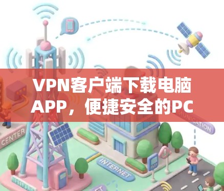 VPN客户端下载电脑APP,便捷安全的PC端 VPN体验