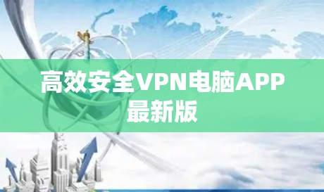 高效安全VPN电脑APP最新版