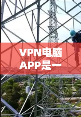 VPN电脑APP是一种通过VPN技术保护个人信息和网络安全的工具。以下是使用免费VPN电脑APP的基本步骤 VPN电脑APP是一种通过VPN技术保护个人信息和网络安全的工具。以下是使用免费VPN电脑APP的基本步骤