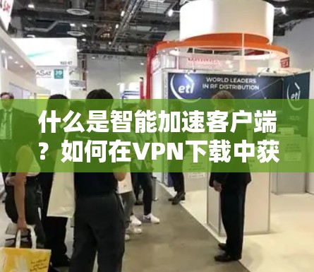 什么是智能加速客户端?如何在VPN下载中获得更快的体验