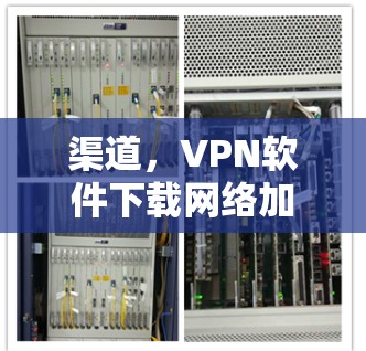 渠道，VPN软件下载网络加速客户端