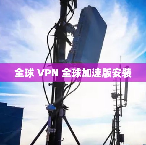 全球 VPN 全球加速版安装