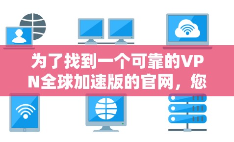 为了找到一个可靠的VPN全球加速版的官网,您可以按照以下步骤进行